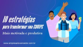 10 Estratégias Para Transformar sua Equipe Mais Motivada e Produtiva